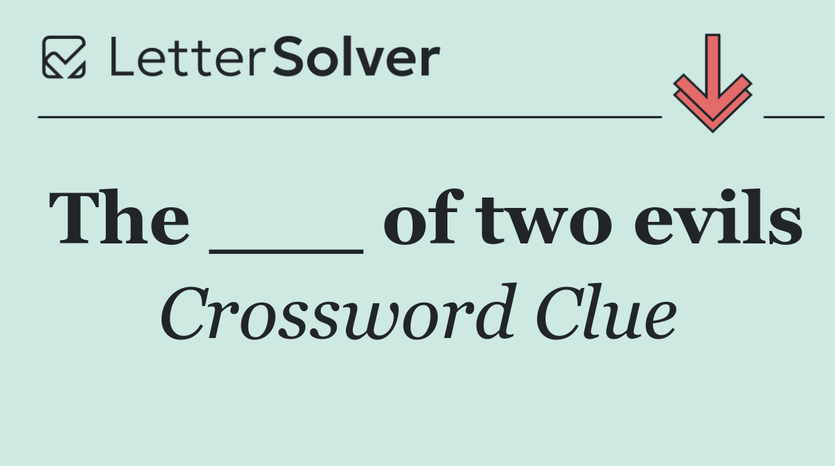 The ___ of two evils