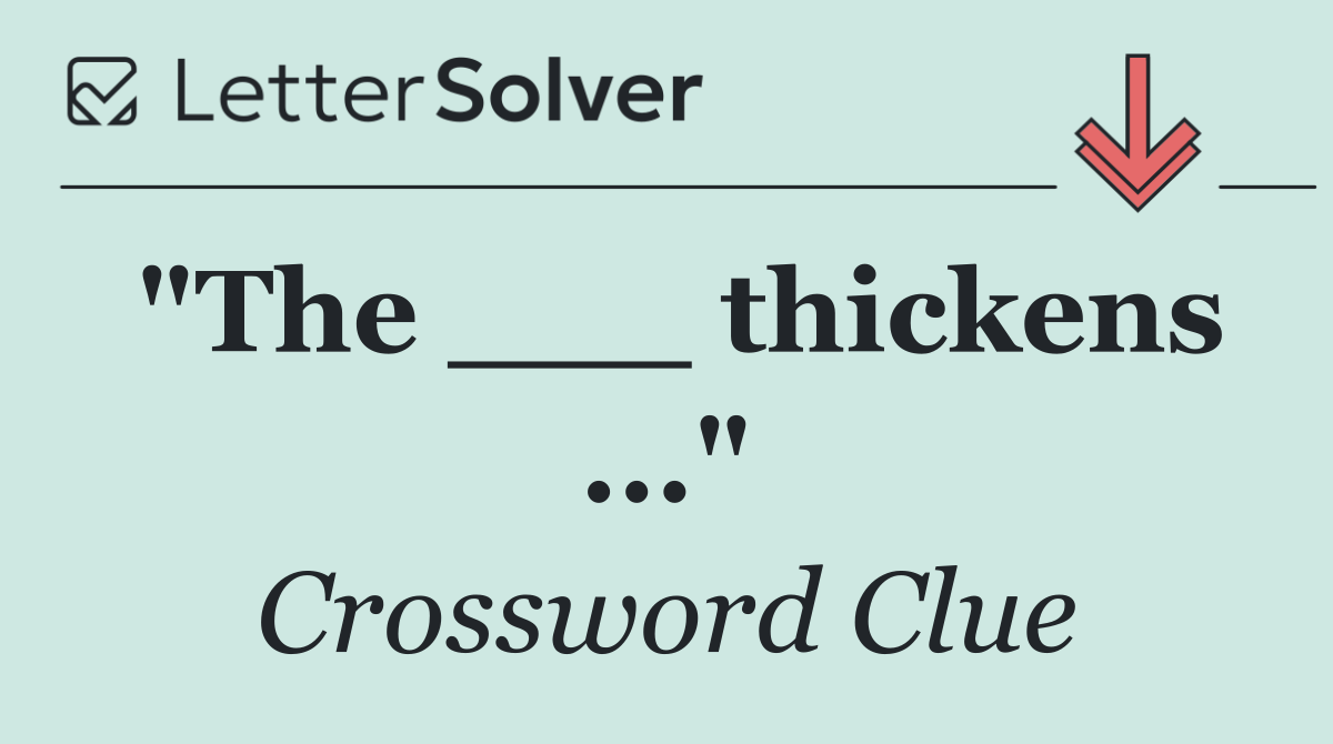 "The ___ thickens ..."