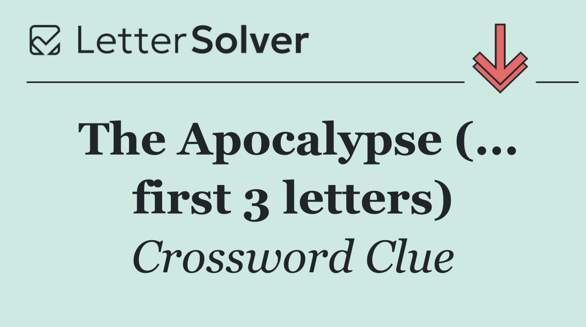 The Apocalypse (... first 3 letters)
