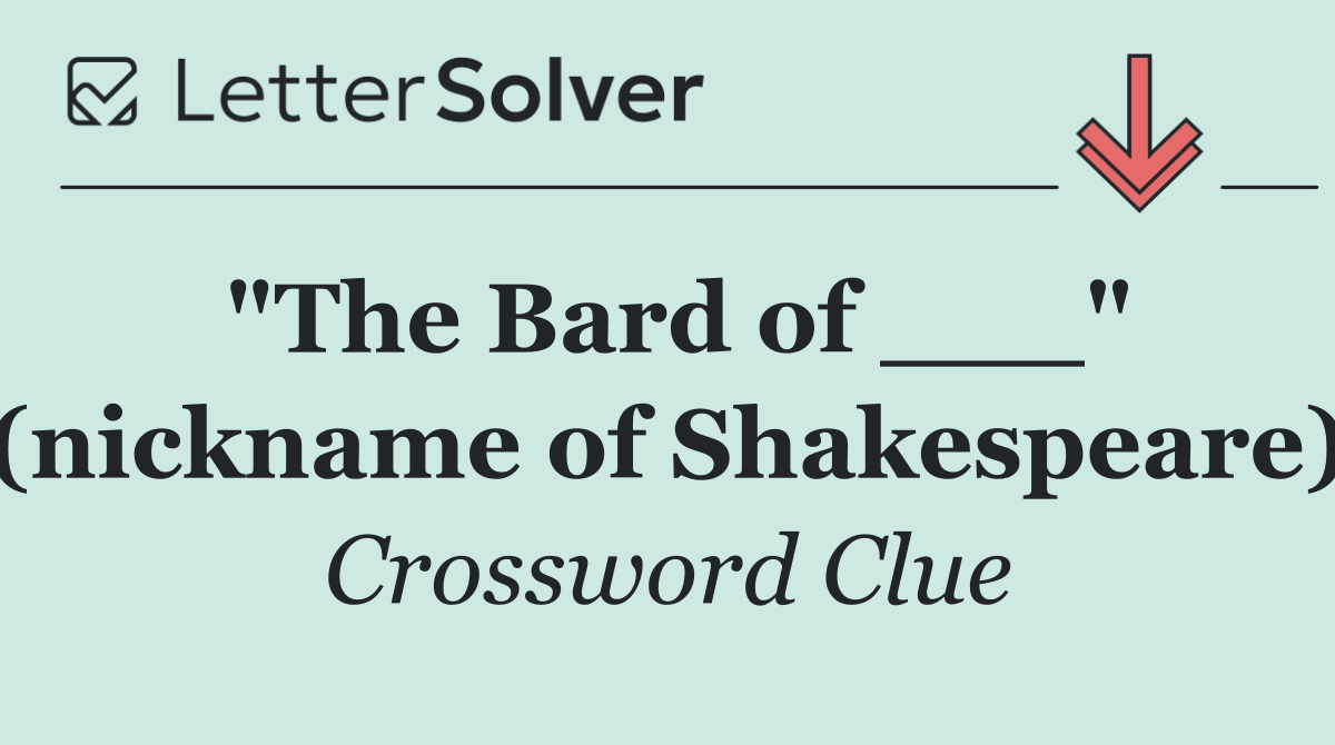 "The Bard of ___" (nickname of Shakespeare)