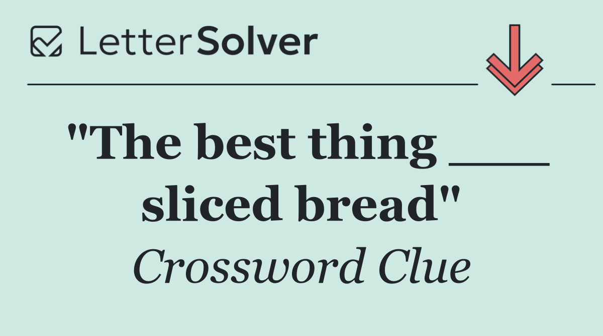 "The best thing ___ sliced bread"