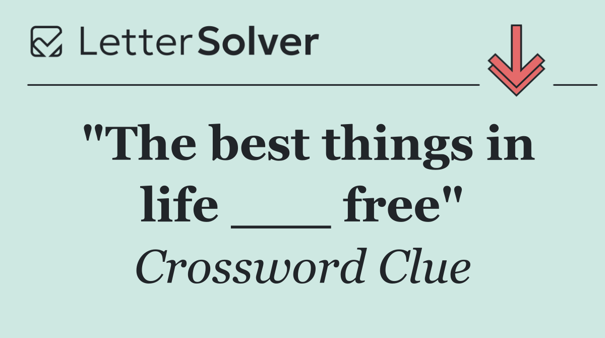 "The best things in life ___ free"