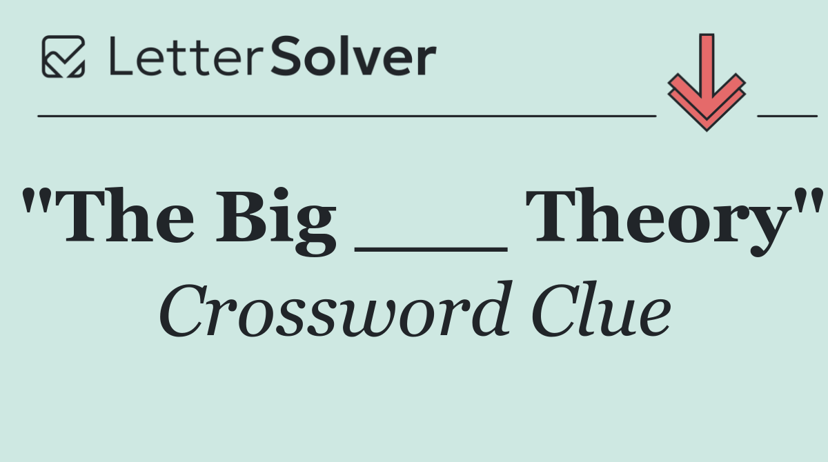 "The Big ___ Theory"