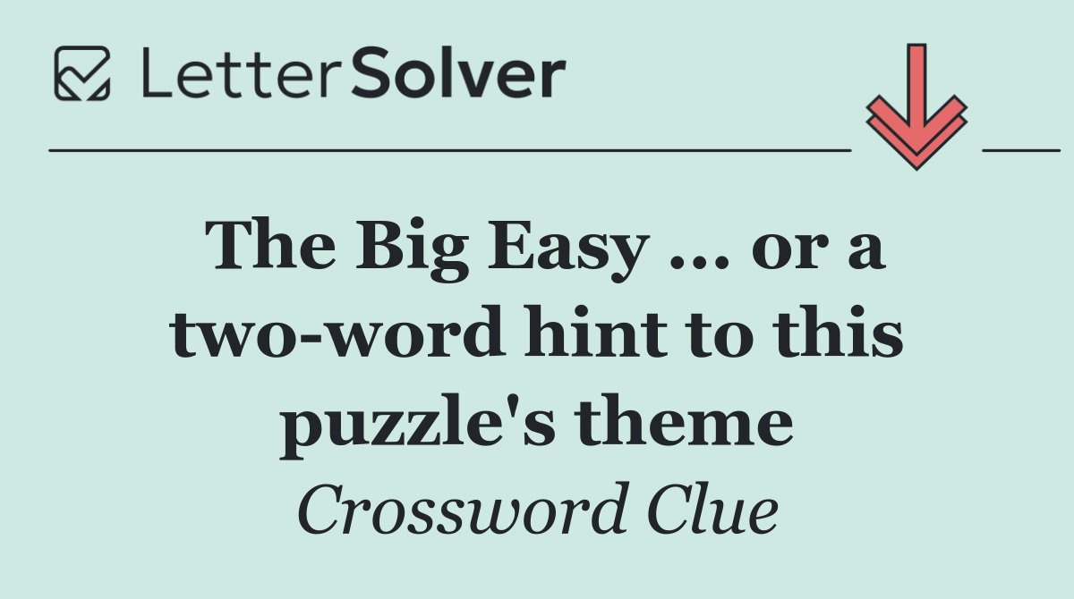 The Big Easy ... or a two word hint to this puzzle's theme