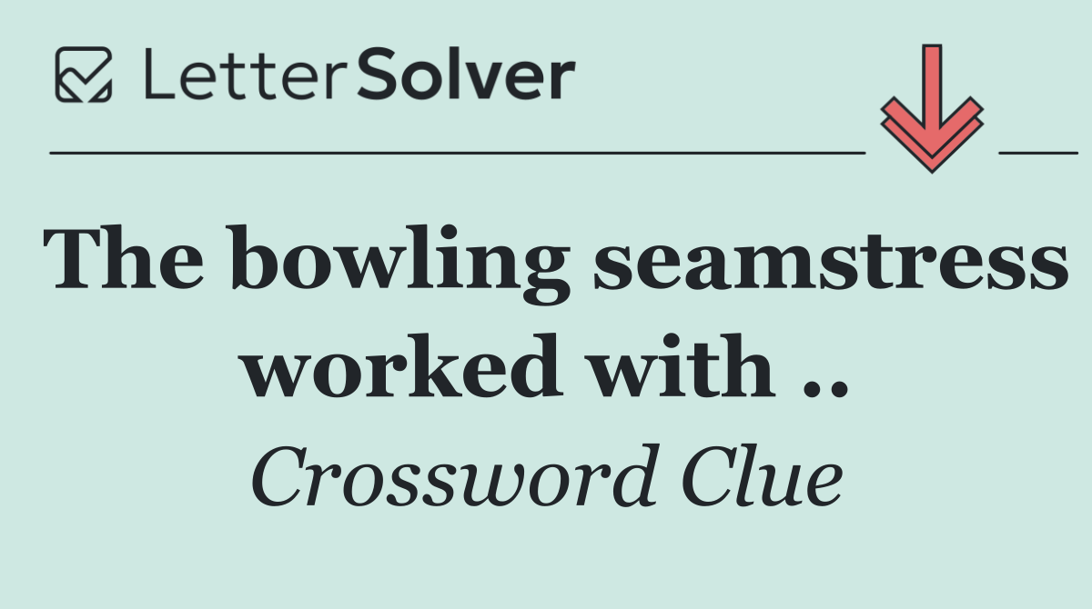 The bowling seamstress worked with ..