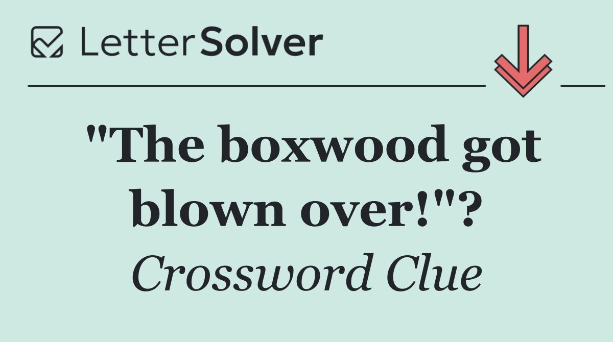 "The boxwood got blown over!"?