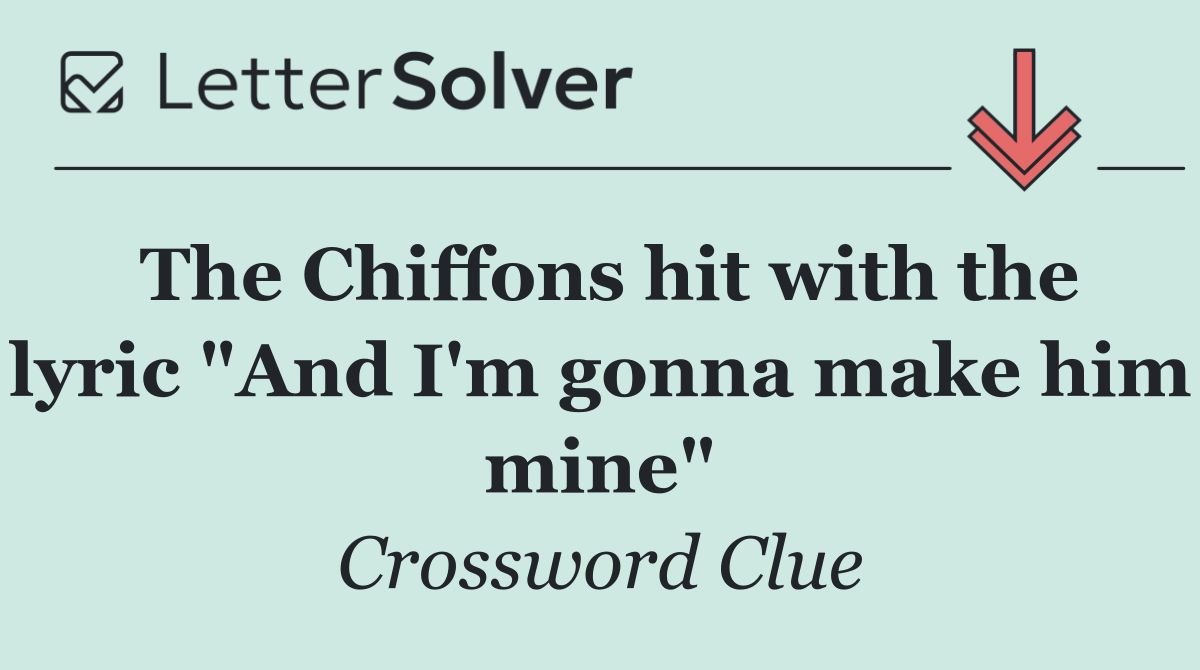 The Chiffons hit with the lyric "And I'm gonna make him mine"