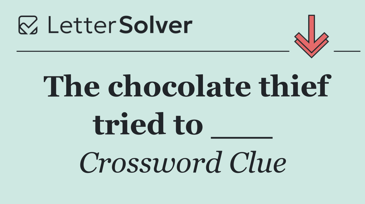 The chocolate thief tried to ___