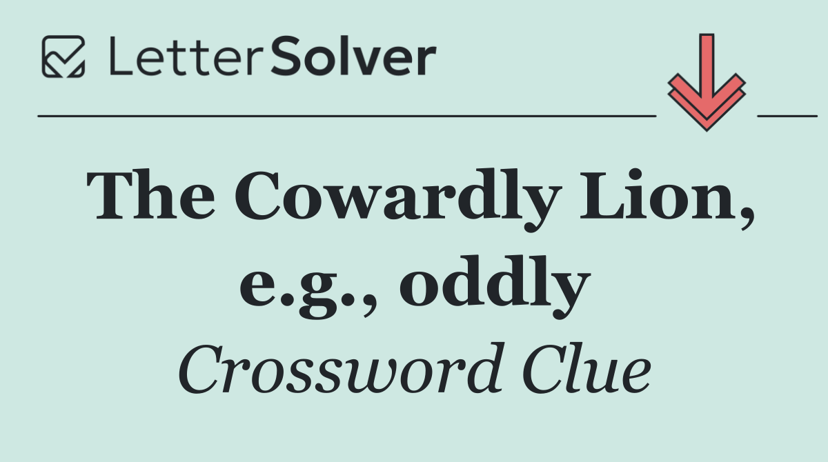 The Cowardly Lion, e.g., oddly