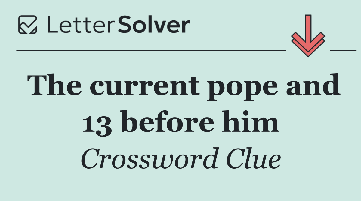 The current pope and 13 before him