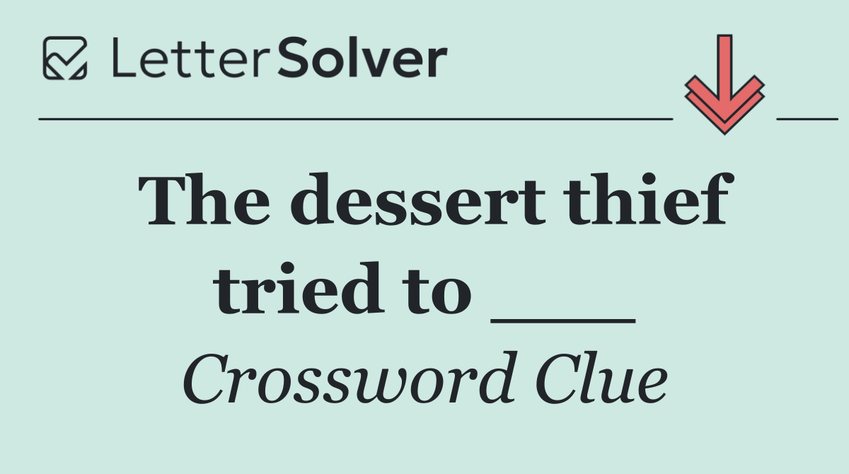 The dessert thief tried to ___