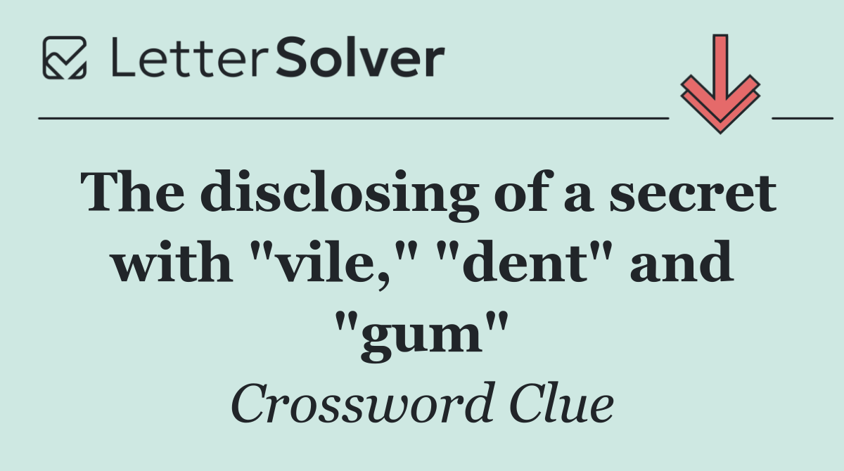 The disclosing of a secret with "vile," "dent" and "gum"