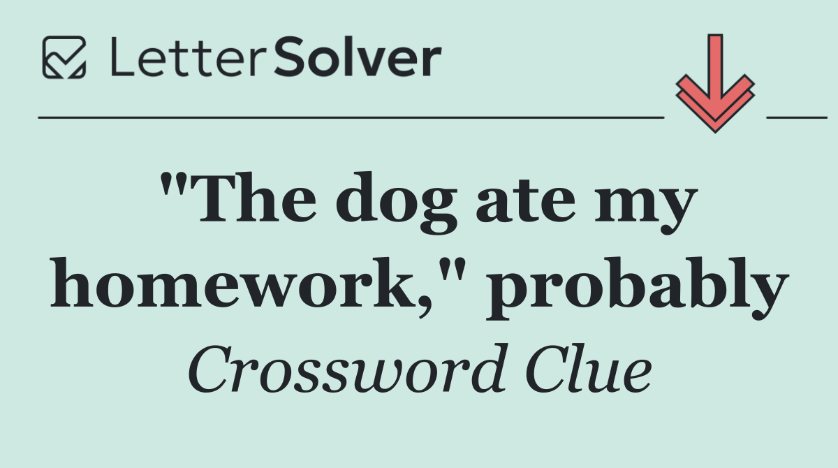 "The dog ate my homework," probably