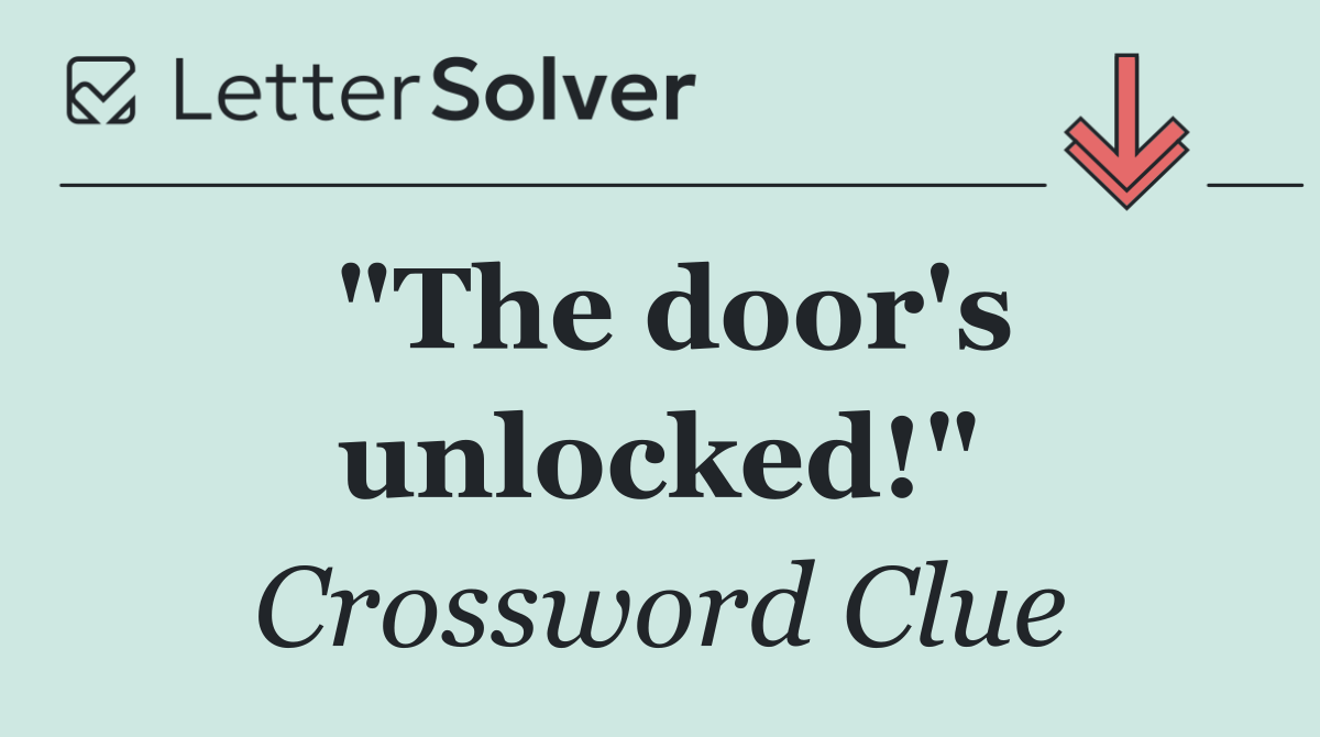 "The door's unlocked!"