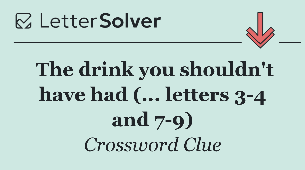 The drink you shouldn't have had (... letters 3 4 and 7 9)