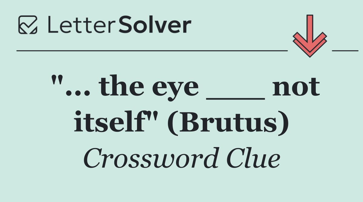 "... the eye ___ not itself" (Brutus)