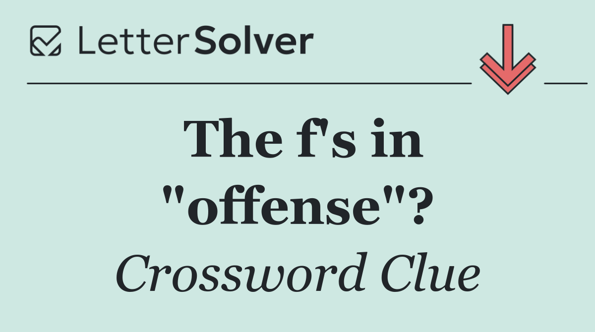 The f's in "offense"?