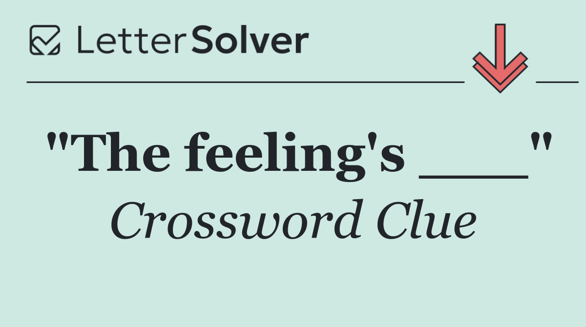 "The feeling's ___"