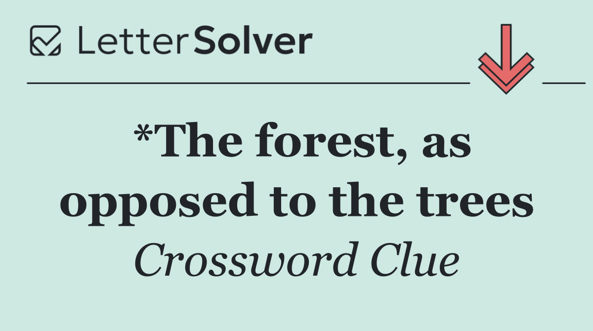 *The forest, as opposed to the trees