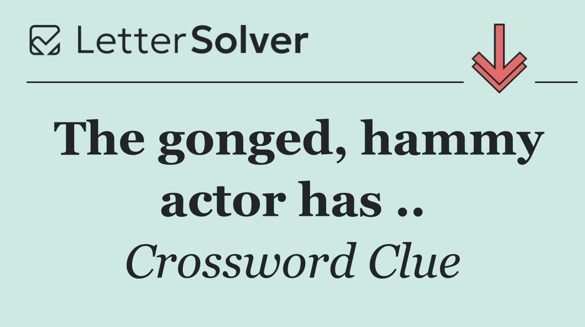 The gonged, hammy actor has ..