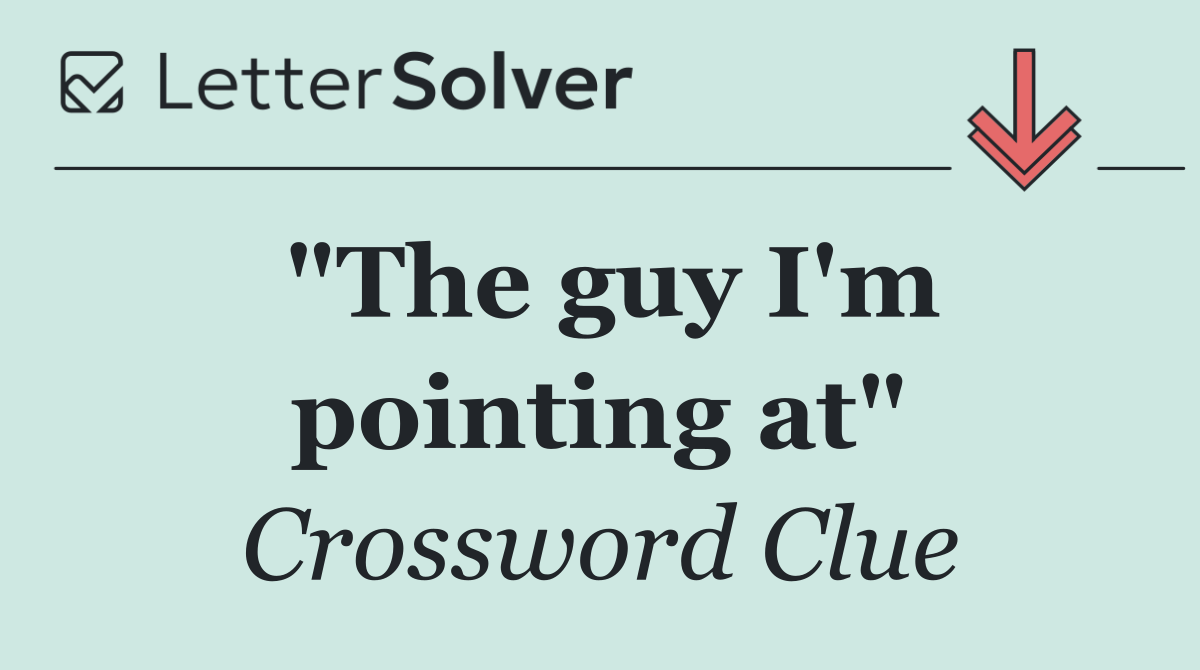 "The guy I'm pointing at"