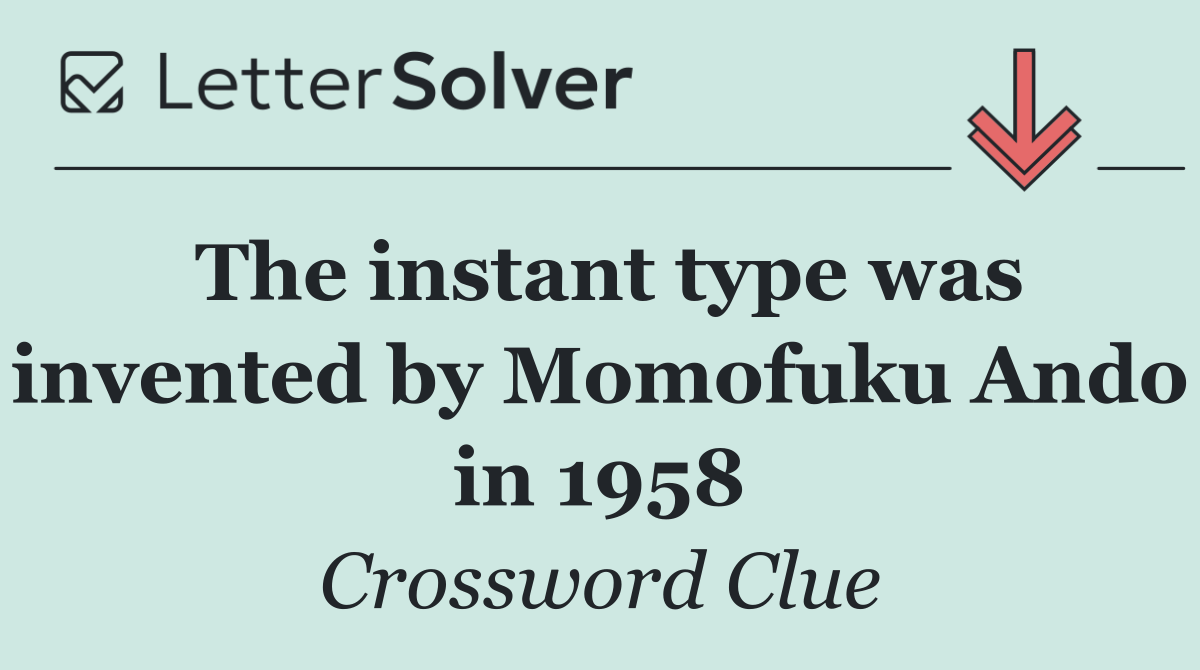 The instant type was invented by Momofuku Ando in 1958