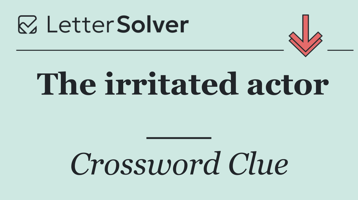 The irritated actor ___