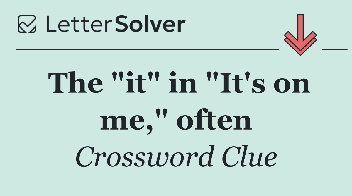 The "it" in "It's on me," often