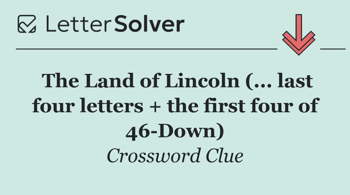 The Land of Lincoln (... last four letters + the first four of 46 Down)