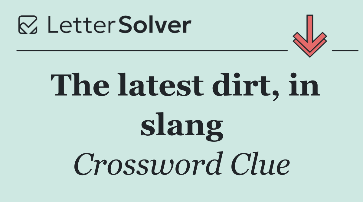 The latest dirt, in slang