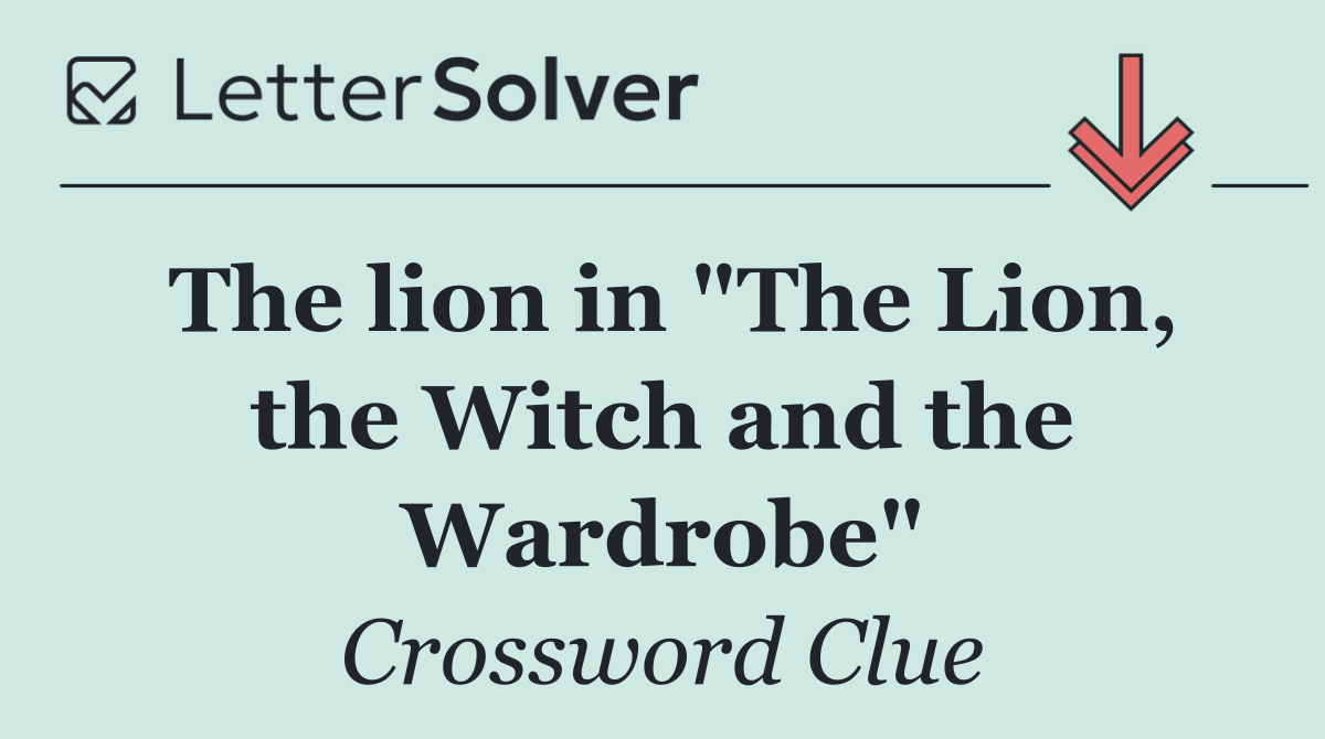 The lion in "The Lion, the Witch and the Wardrobe"