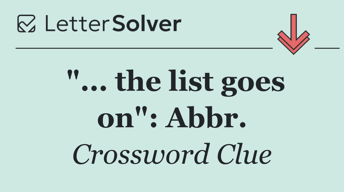 "... the list goes on": Abbr.