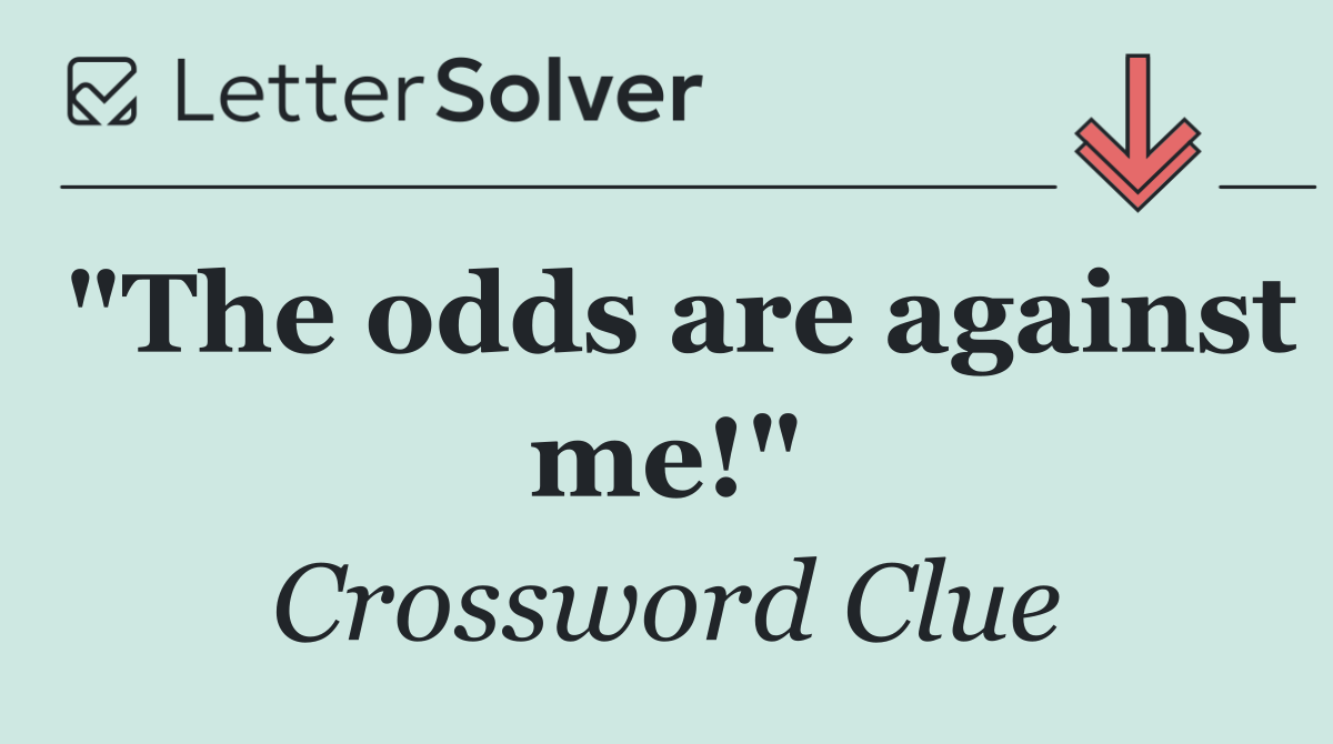 "The odds are against me!"
