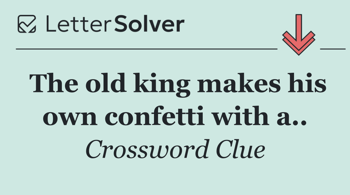 The old king makes his own confetti with a..