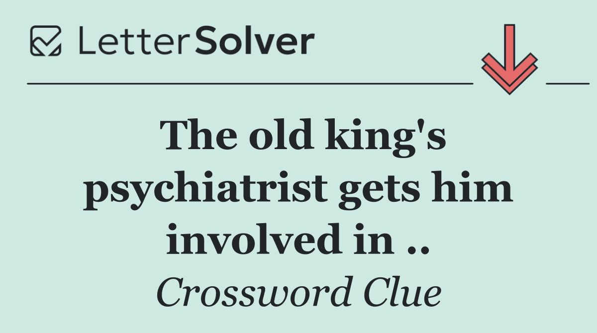 The old king's psychiatrist gets him involved in ..