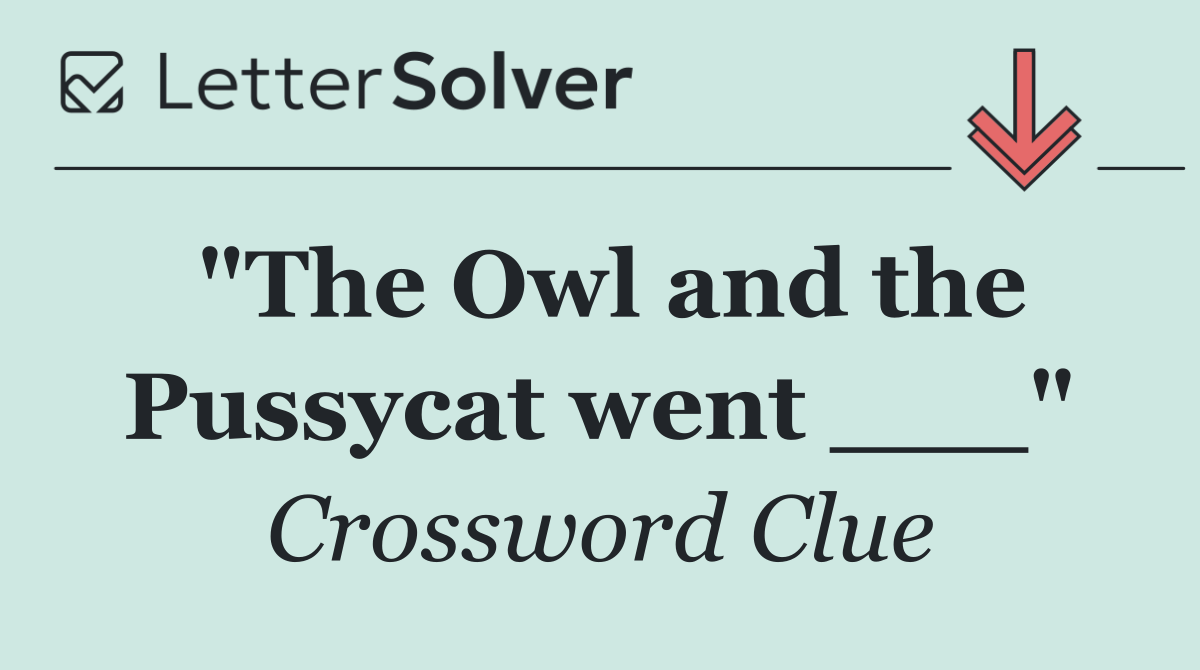 "The Owl and the Pussycat went ___"