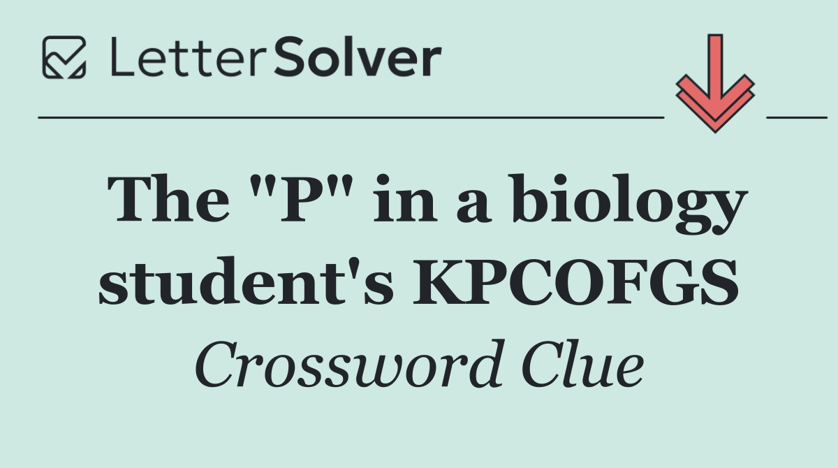 The "P" in a biology student's KPCOFGS
