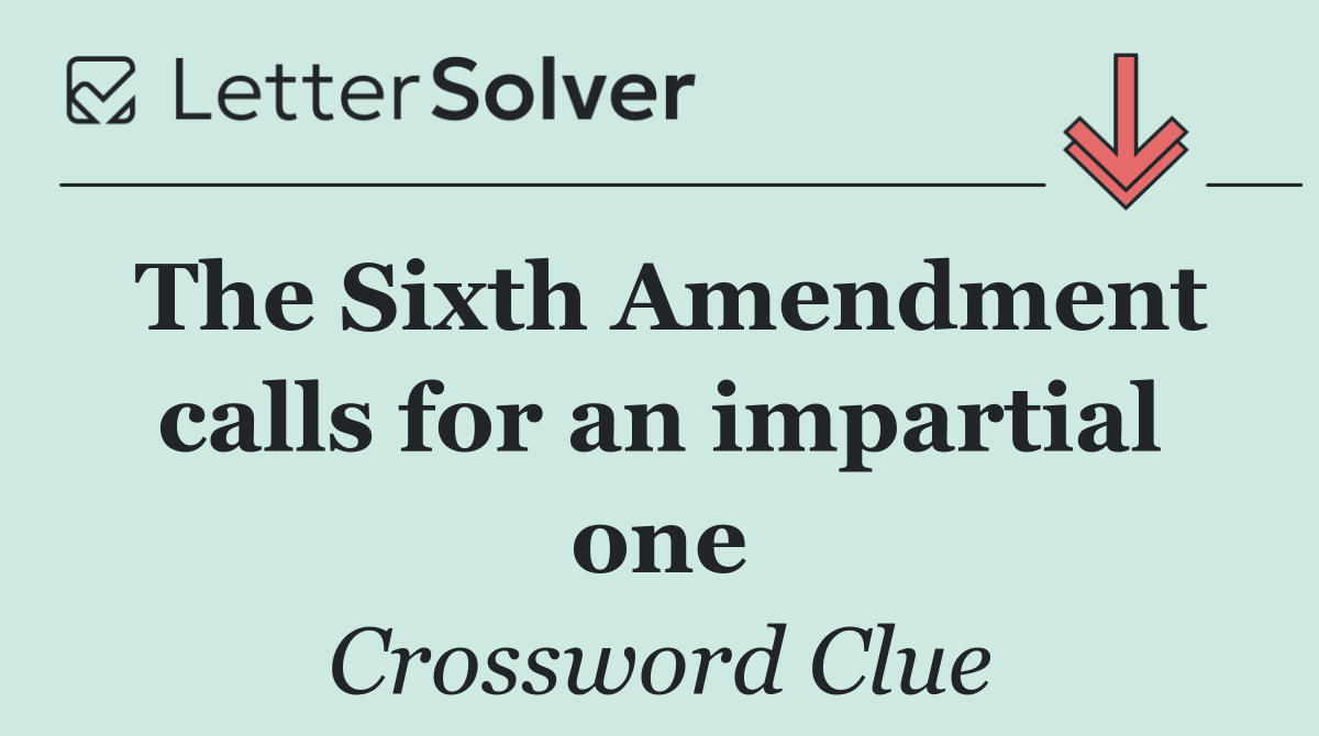 The Sixth Amendment calls for an impartial one