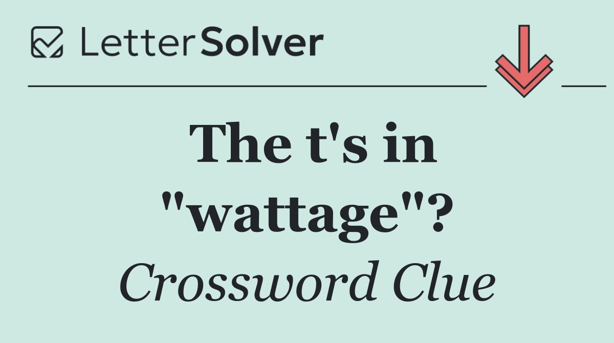 The t's in "wattage"?