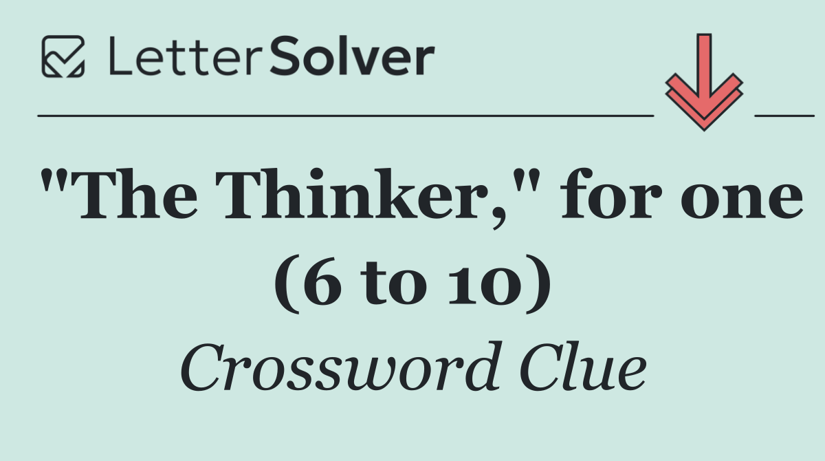 "The Thinker," for one (6 to 10)