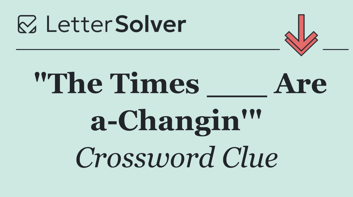 "The Times ___ Are a Changin'"