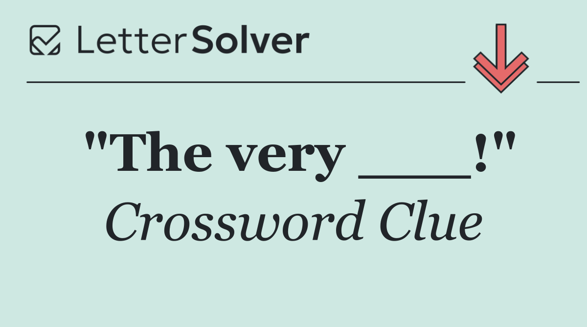 "The very ___!"