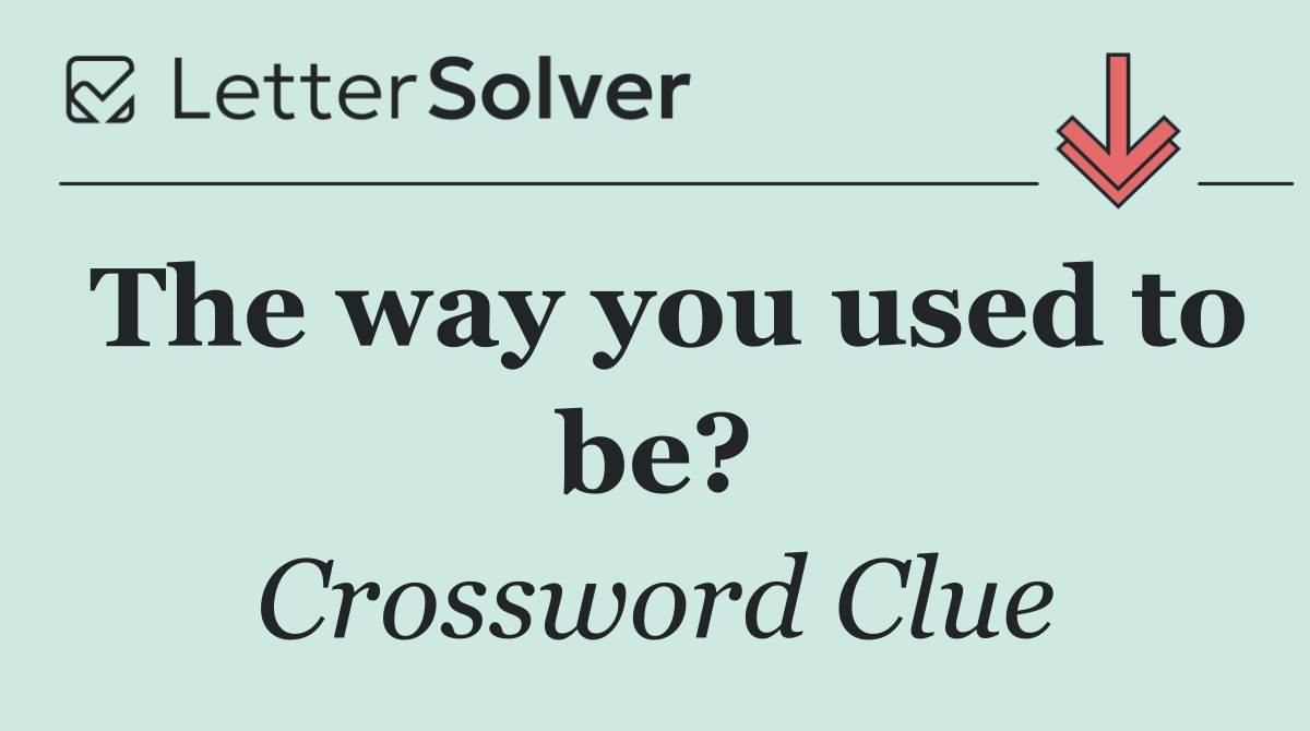 The way you used to be?