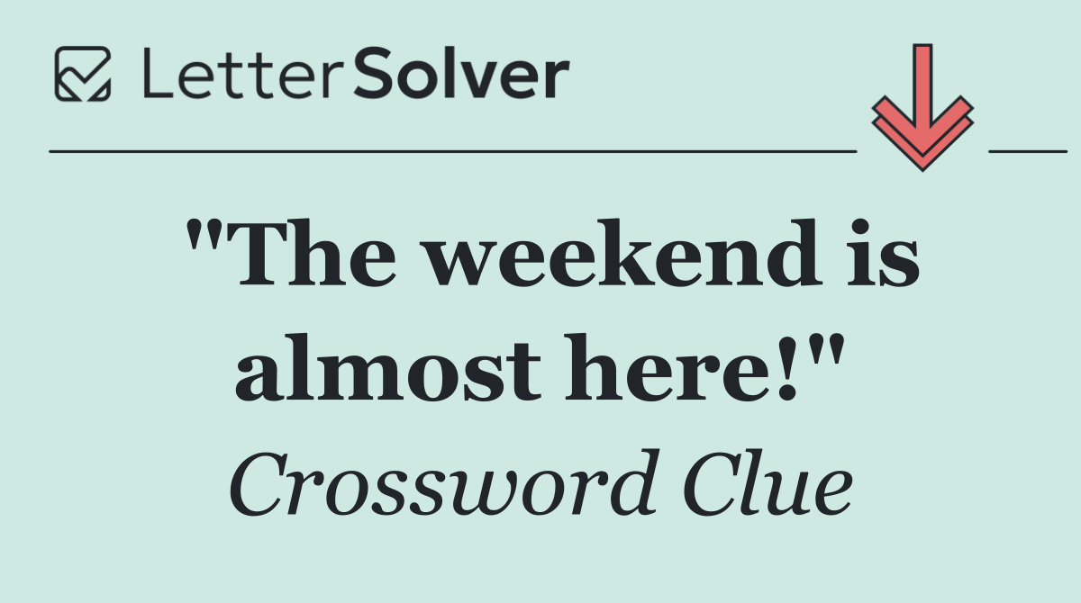 "The weekend is almost here!"