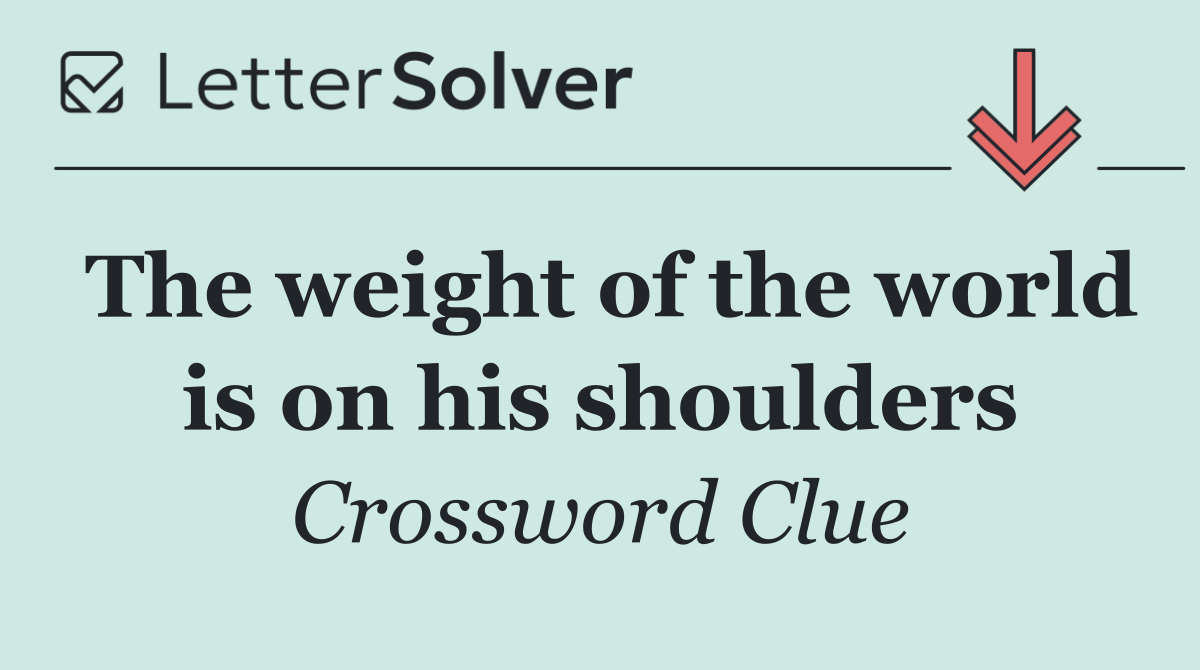 The weight of the world is on his shoulders