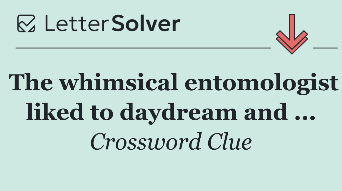 The whimsical entomologist liked to daydream and ...