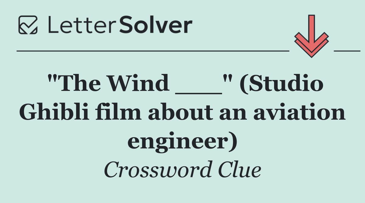 "The Wind ___" (Studio Ghibli film about an aviation engineer)