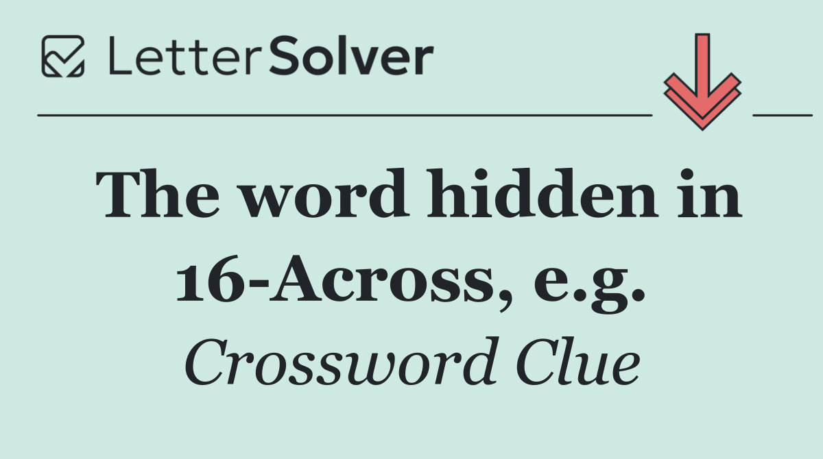 The word hidden in 16 Across, e.g.