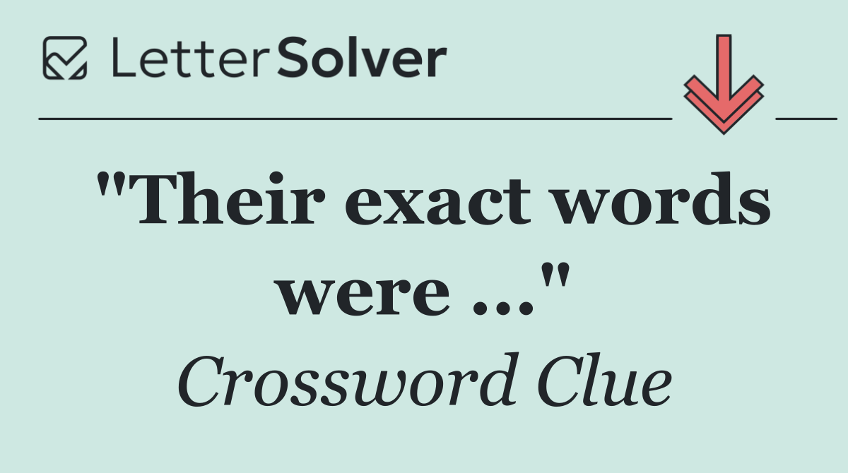"Their exact words were ..."