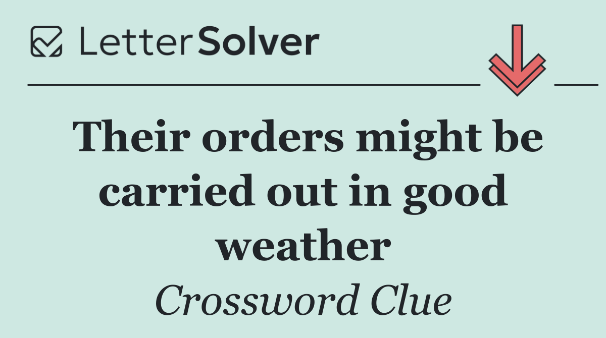 Their orders might be carried out in good weather